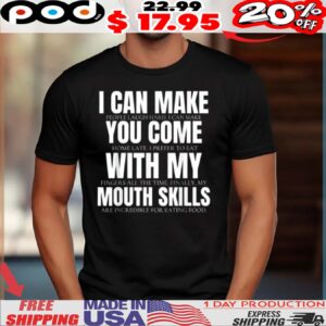 I Can Make People Laugh Hard I Can Make You Come Home Late, I Prefer To Eat With My Fingers All The Time Finally, My Mouth Skills Are Incredible For Eating Food Shirt