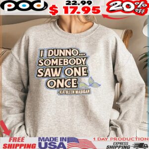I Dunno Somebody Saw One Once Kathleen Madigan Shirt