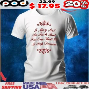 I May Not Be Rich But I'm One Hell Of A Tap Dancer t shirt