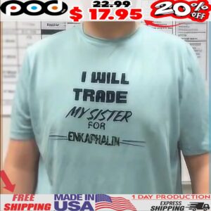 I Will Trade My Sister For Enkephalin Shirt