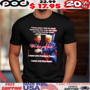 I have never seen so much hatred for two men who only want the best for their country Trump and Elon shirt