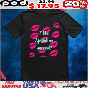 I like lipstick on my neck t shirt