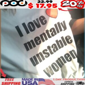 I love mentally unstable women shirt