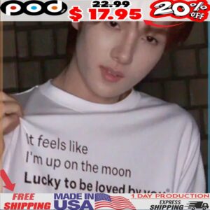 It feels like I'm up on the moon Lucky to be loved by you shirt