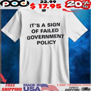 It's A Sign Of Failed Government Policy T Shirt