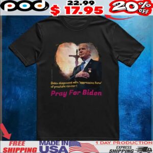 Joe Biden Diagnosed With Aggressive Form Of Prostate Cancer Pray For Biden T Shirt