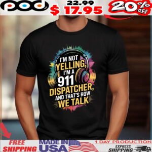 Liru I'm Not Yelling, I'm A 911 Dispatcher, And That's How We Talk Shirt
