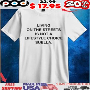 Living On The Streets Is Not A Lifestyle Choice Suella Harris Dickinson T Shirt