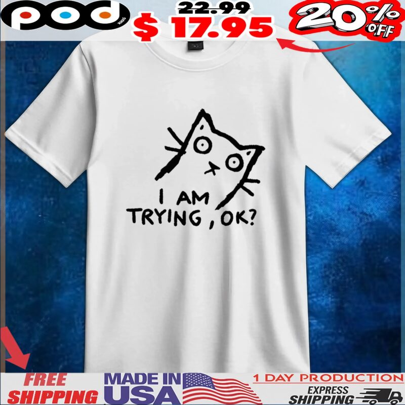 Cat I am trying ok t shirt