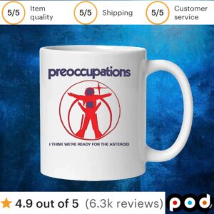 Preoccupations I think we’re ready for the asteroid t shirt