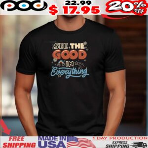 See The Good In Everything Shirt