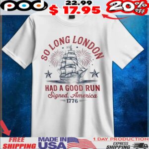 So Long London Had A Good Run Signed America 1776 Independence Day Freedom Ship T Shirt