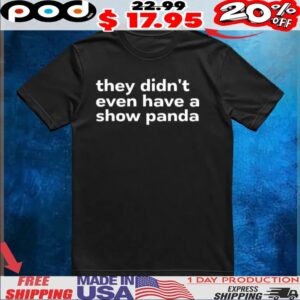 They didn’t even have a show panda t shirt