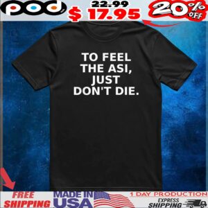 To feel the asi just don’t die shirt
