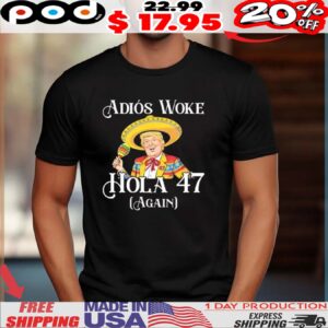 Trump adios woke hola 47 again shirt