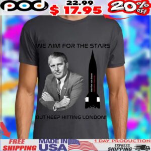 We Aim For The Stars But Keep Hitting London Wernher Von Braun Shirt