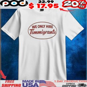 We Only Hire Immigrants T Shirt
