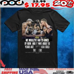 We Would've Had 20 Rings By Now And It Was About 10 Years Ago That's How Cold They Were Shirt