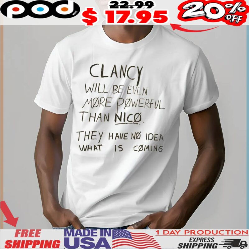 Clancy Will Be Even More Powerful Than Nico They Have No Idea What Is Coming Shirt