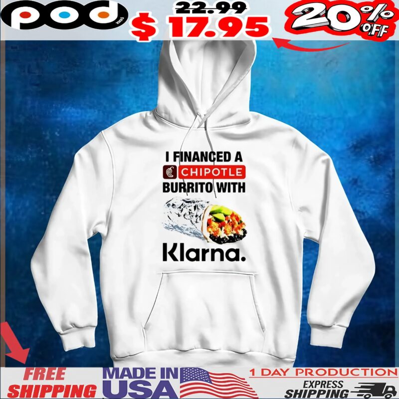 I financed a Chipotle burrito with Klarna t shirt I financed a Chipotle burrito with Klarna t shirt