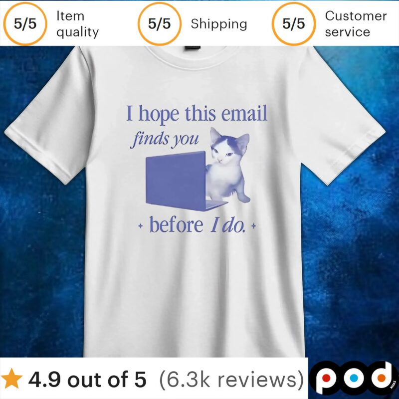 Cat I hope this email finds you before I do t shirt