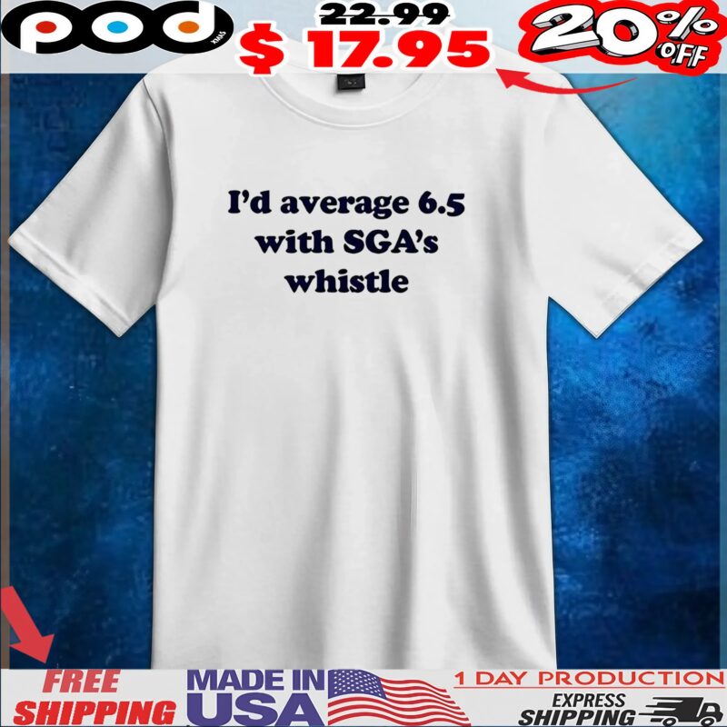 I’d average 6 5 with SGA’s whistle t shirt