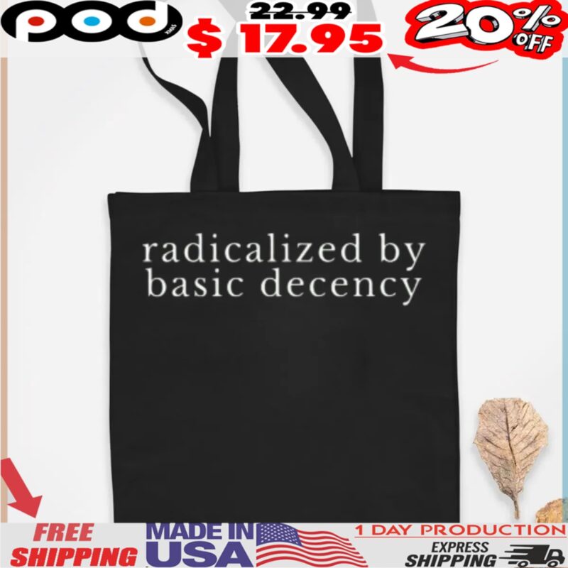 radicalized by basic decency Political Protest shirt
