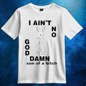 Rabbit I Ain't No God Damn Son Of A Bitch Shirt