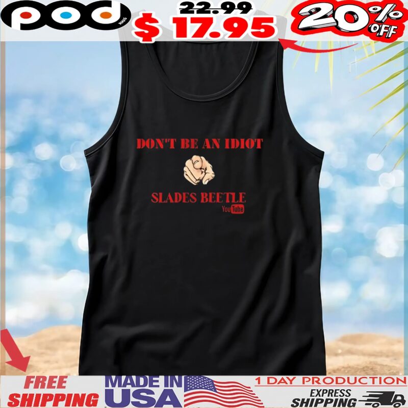 Don’t be an idiot slades beetle r shirt