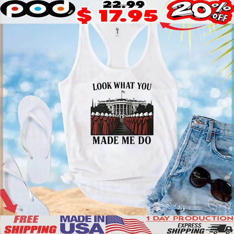 Handmaid’s tale feminist look what you made me do t shirt Handmaid’s tale feminist look what you made me do t shirt