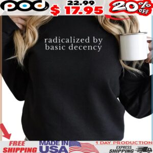 radicalized by basic decency Political Protest shirt