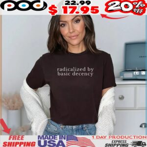 radicalized by basic decency Political Protest shirt
