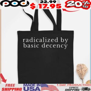 radicalized by basic decency Political Protest shirt