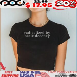 radicalized by basic decency Political Protest shirt