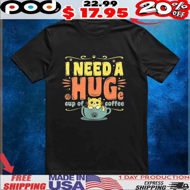 Cat I need a huge cup of coffee shirt