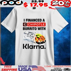 I financed a Chipotle burrito with Klarna t shirt