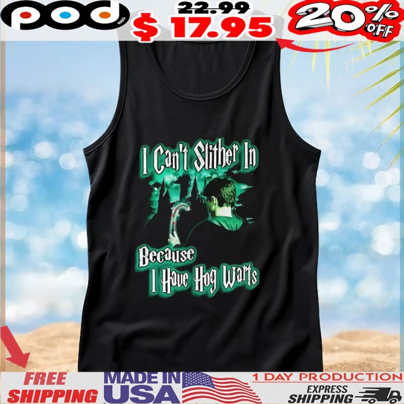 I can’t slither in because I have Hogwarts t shirt