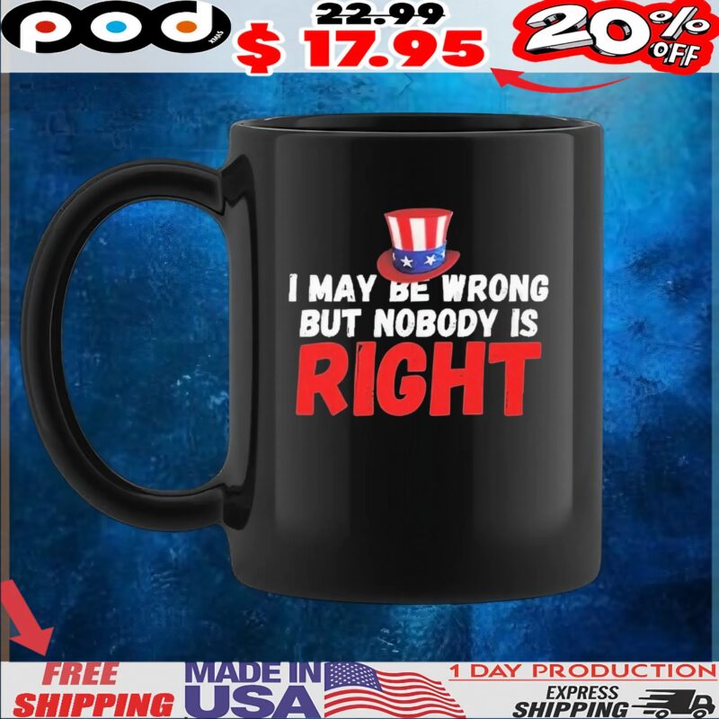I May Be Wrong But Nobody Is Right T Shirt