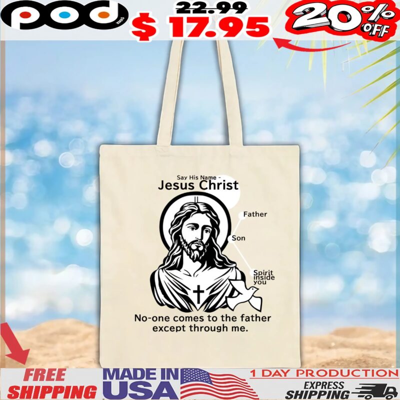 Say His Name Jesus Christ No-one Comes To The Father Except Through Me Father Son Spirit Inside You T Shirt Say His Name Jesus Christ No-one Comes To The Father Except Through Me Father Son Spirit Inside You T Shirt