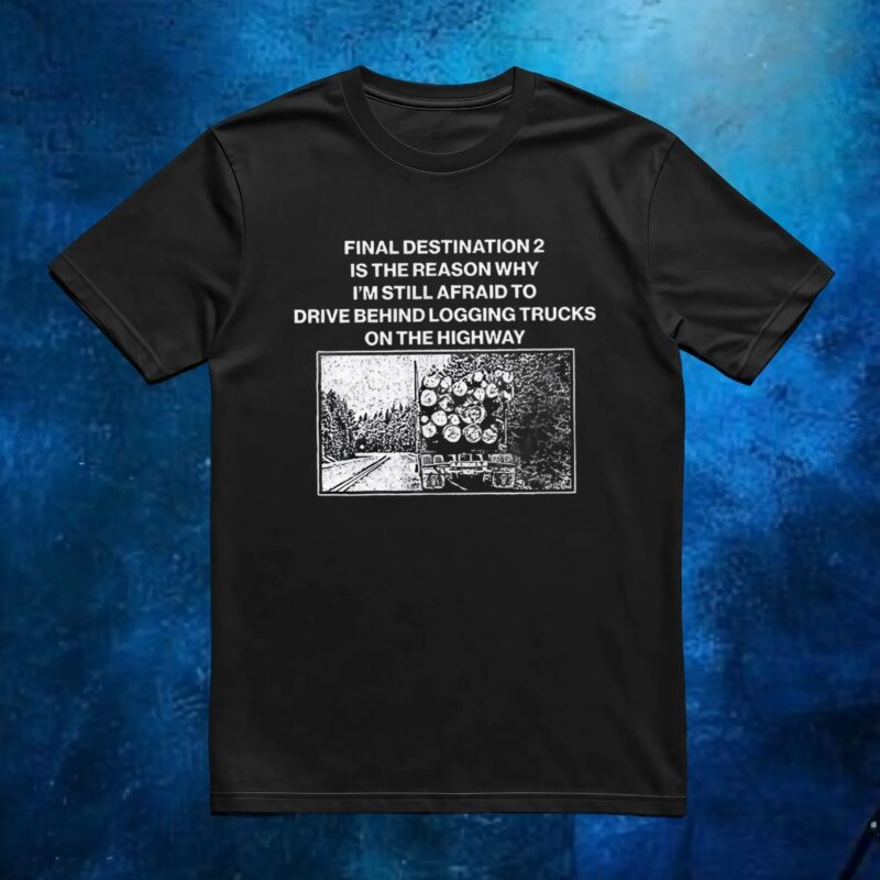 Final destination 2 is the reason why I’m still afraid to drive behind logging trucks on the highway t shirt