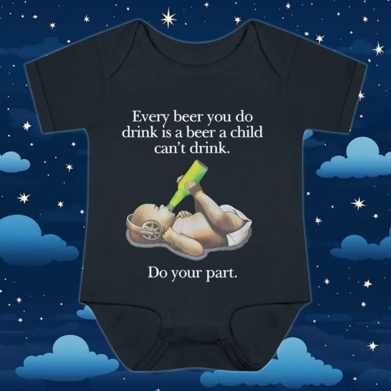 Baby Every Beer You Do Drink Is A Beer A Child Can't Drink T Shirt