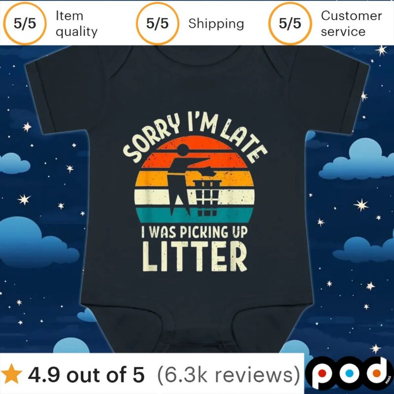 Sorry I'm Late I Was Picking Up Litter T Shirt Sorry I'm Late I Was Picking Up Litter T Shirt