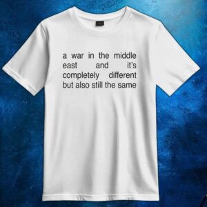 A War In The Middle East And It's Completely Different But Also Still The Same T Shirt