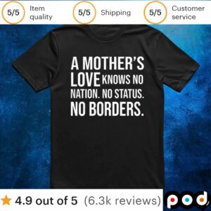 A mother’s love knows no nation no status no borders t shirt