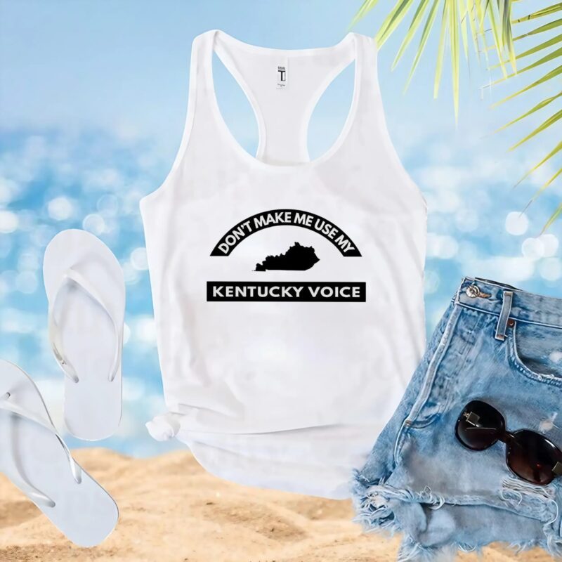 Don’t Make Me Use My Kentucky Voice T Shirt