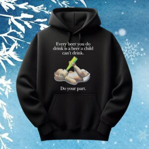 Baby Every Beer You Do Drink Is A Beer A Child Can't Drink T Shirt
