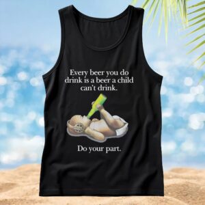 Baby Every Beer You Do Drink Is A Beer A Child Can't Drink T Shirt