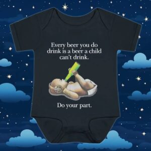 Baby Every Beer You Do Drink Is A Beer A Child Can't Drink T Shirt
