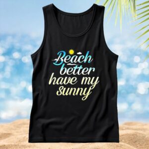 Beach Better Have My Sunny T Shirt