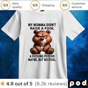 Bear my momma didn’t raise a fool a fucking psycho maybe but no fool t shirt